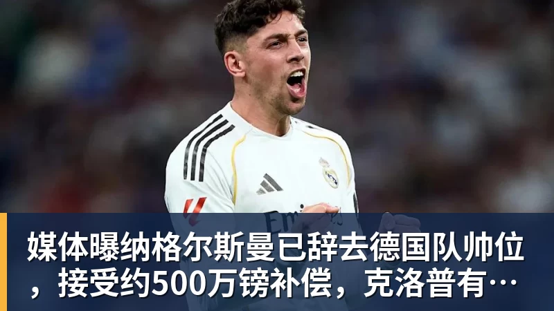 华体会体育媒体曝纳格尔斯曼已辞去德国队帅位,接受约500万镑补偿,克洛普有望救火