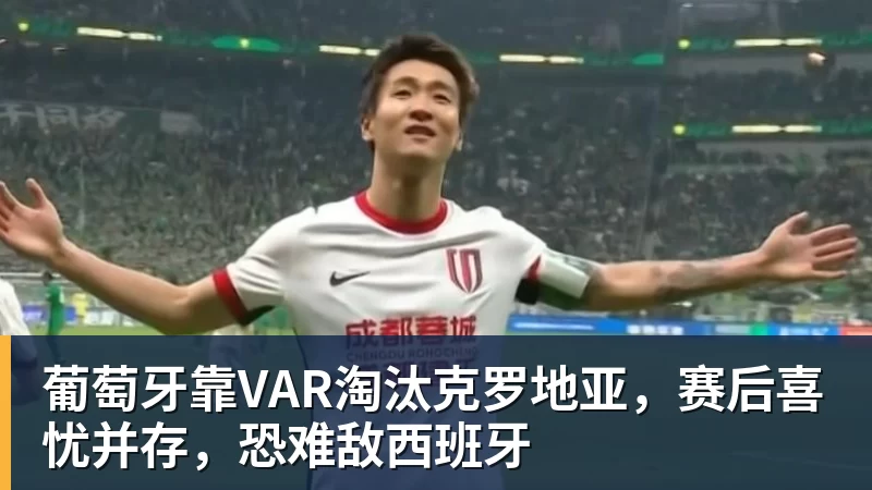 葡萄牙靠VAR淘汰克罗地亚,赛后喜忧并存,恐难敌西班牙