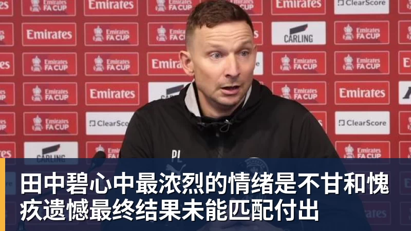 华体会体育田中碧心中最浓烈的情绪是不甘和愧疚遗憾最终结果未能匹配付出