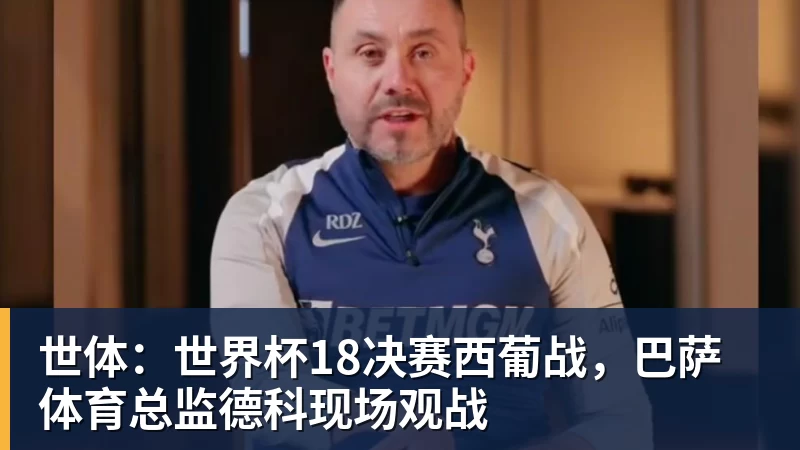 华体会体育世体：世界杯18决赛西葡战，巴萨体育总监德科现场观战