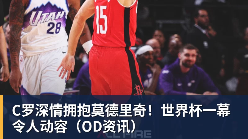 华体会体育C罗深情拥抱莫德里奇!世界杯一幕令人动容(OD资讯)