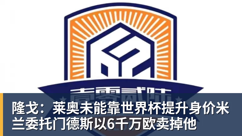 华体会体育隆戈:莱奥未能靠世界杯提升身价米兰委托门德斯以6千万欧卖掉他