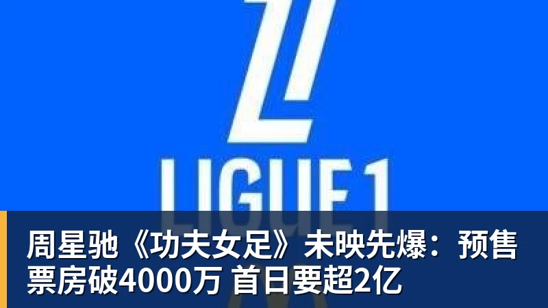 华体会体育周星驰《功夫女足》未映先爆：预售票房破4000万 首日要超2亿