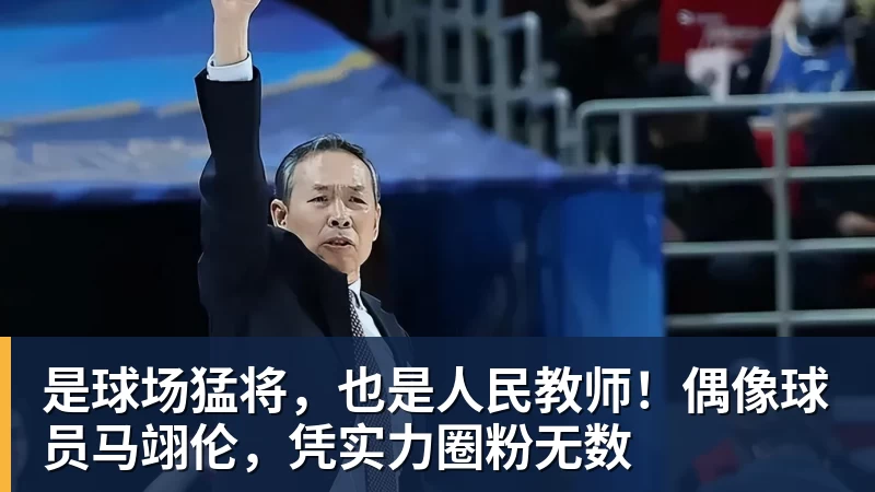华体会体育是球场猛将，也是人民教师！偶像球员马翊伦，凭实力圈粉无数