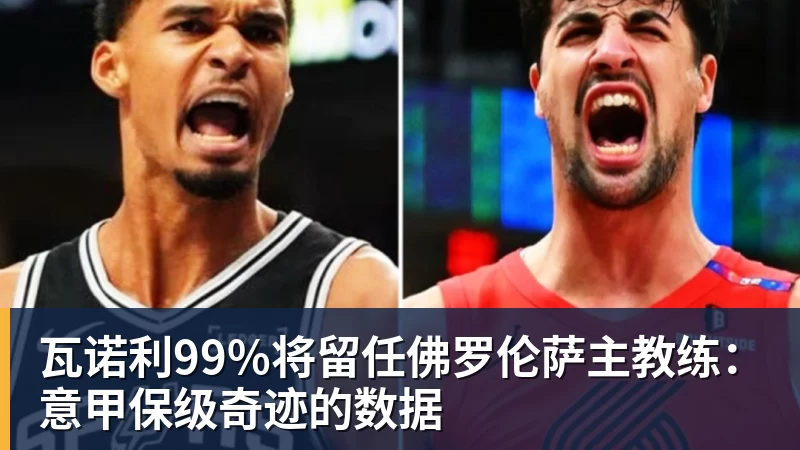 华体会体育瓦诺利99%将留任佛罗伦萨主教练:意甲保级奇迹的数据