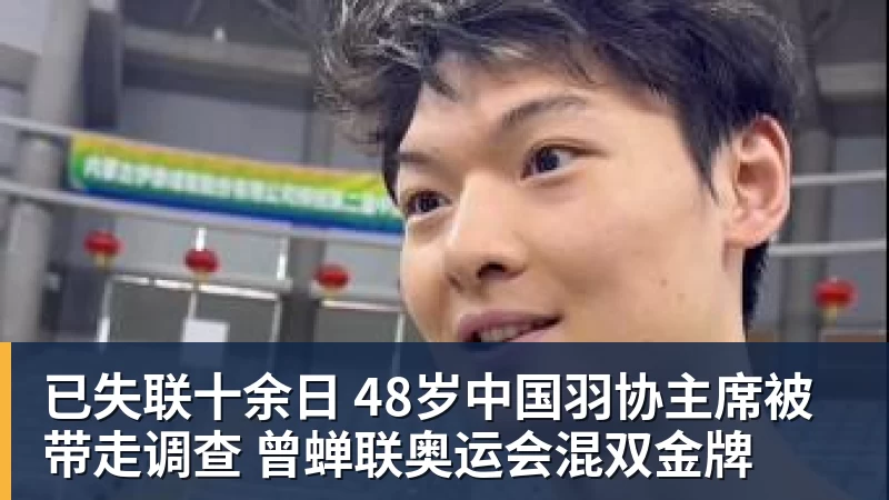 华体会体育已失联十余日 48岁中国羽协主席被带走调查 曾蝉联奥运会混双金牌
