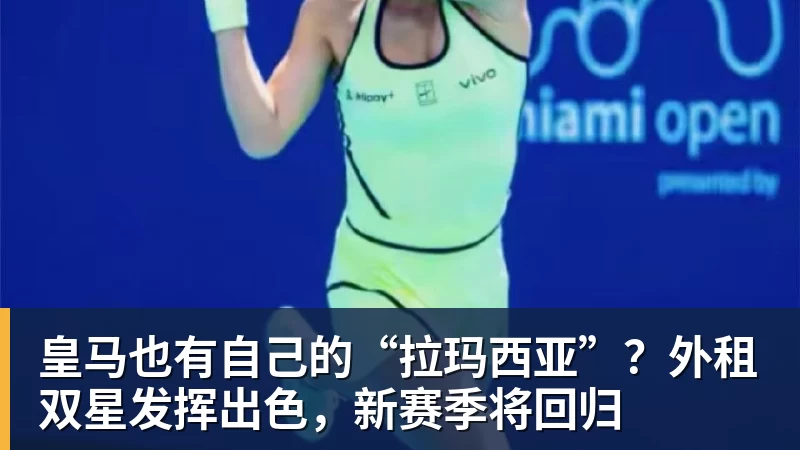 华体会体育皇马也有自己的“拉玛西亚”?外租双星发挥出色,新赛季将回归