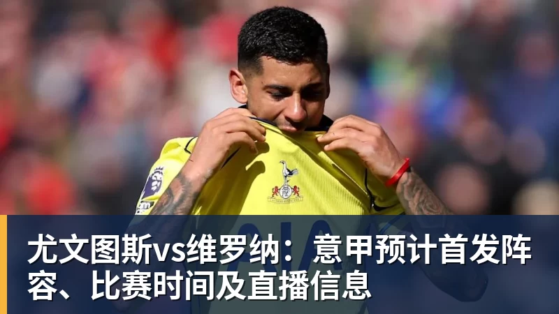 华体会体育尤文图斯vs维罗纳：意甲预计首发阵容、比赛时间及直播信息