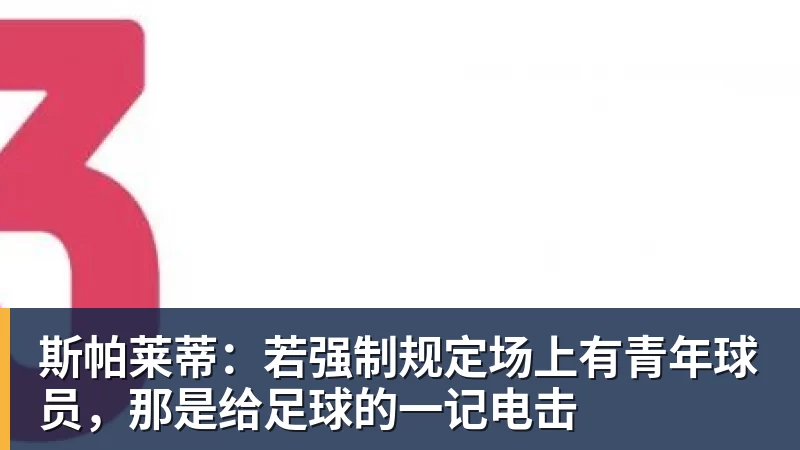 华体会体育斯帕莱蒂:若强制规定场上有青年球员,那是给足球的一记电击