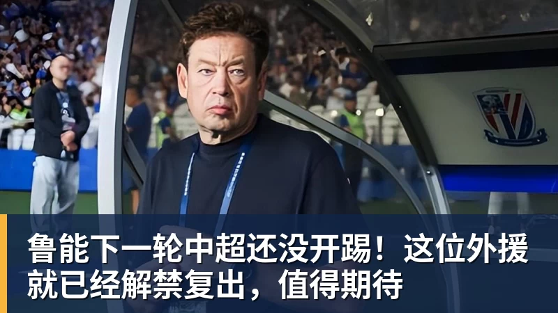 华体会体育鲁能下一轮中超还没开踢！这位外援就已经解禁复出，值得期待