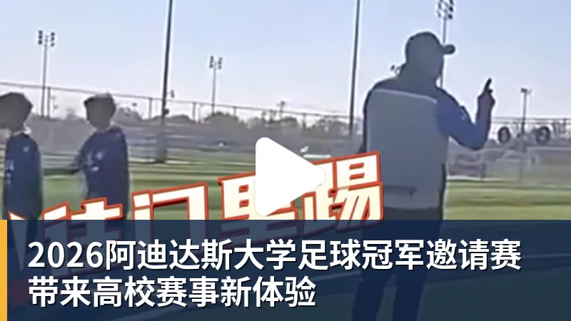 华体会体育2026阿迪达斯大学足球冠军邀请赛带来高校赛事新体验