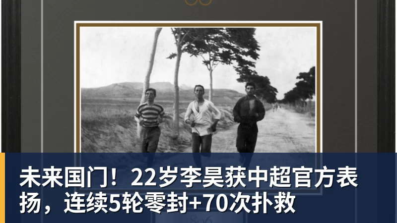 华体会体育未来国门！22岁李昊获中超官方表扬，连续5轮零封+70次扑救