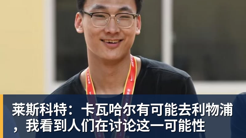 华体会体育莱斯科特：卡瓦哈尔有可能去利物浦，我看到人们在讨论这一可能性