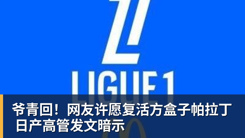 华体会体育爷青回！网友许愿复活方盒子帕拉丁 日产高管发文暗示