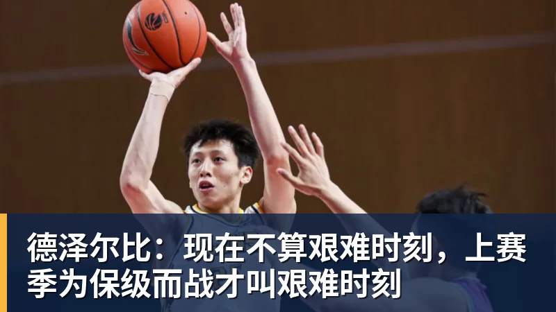 华体会体育德泽尔比：现在不算艰难时刻，上赛季为保级而战才叫艰难时刻