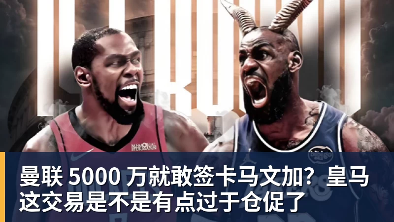 华体会体育曼联 5000 万就敢签卡马文加？皇马这交易是不是有点过于仓促了