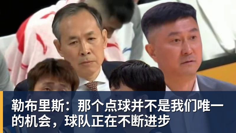 华体会体育勒布里斯：那个点球并不是我们唯一的机会，球队正在不断进步