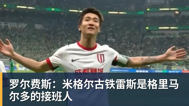 华体会体育罗尔费斯：米格尔古铁雷斯是格里马尔多的接班人