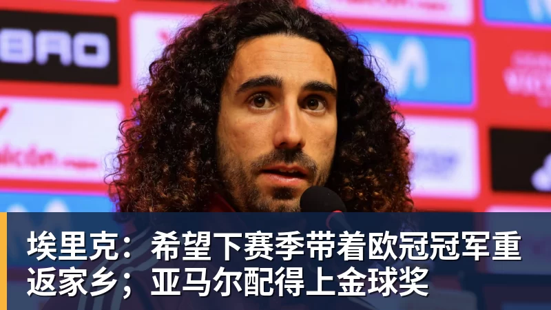华体会体育埃里克：希望下赛季带着欧冠冠军重返家乡；亚马尔配得上金球奖