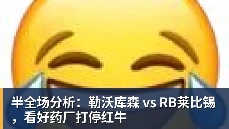 华体会体育半全场分析：勒沃库森 vs RB莱比锡，看好药厂打停红牛