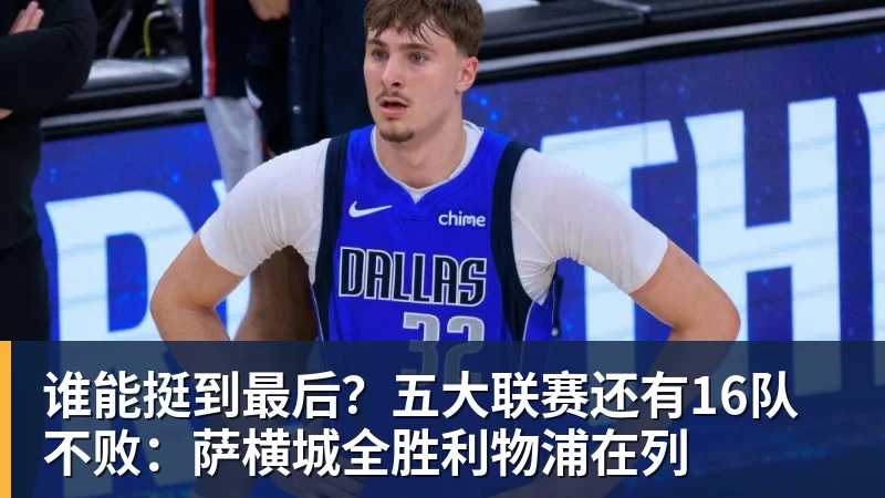 华体会体育谁能挺到最后？五大联赛还有16队不败：萨横城全胜利物浦在列
