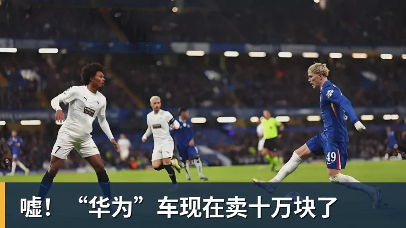 华体会体育嘘!“华为”车现在卖十万块了