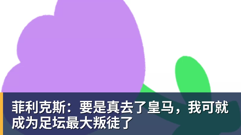 华体会体育菲利克斯:要是真去了皇马,我可就成为足坛最大叛徒了