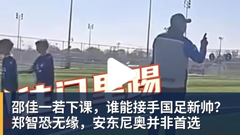 华体会体育邵佳一若下课,谁能接手国足新帅?郑智恐无缘,安东尼奥并非首选