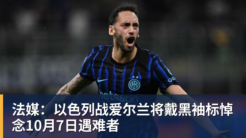华体会体育法媒:以色列战爱尔兰将戴黑袖标悼念10月7日遇难者