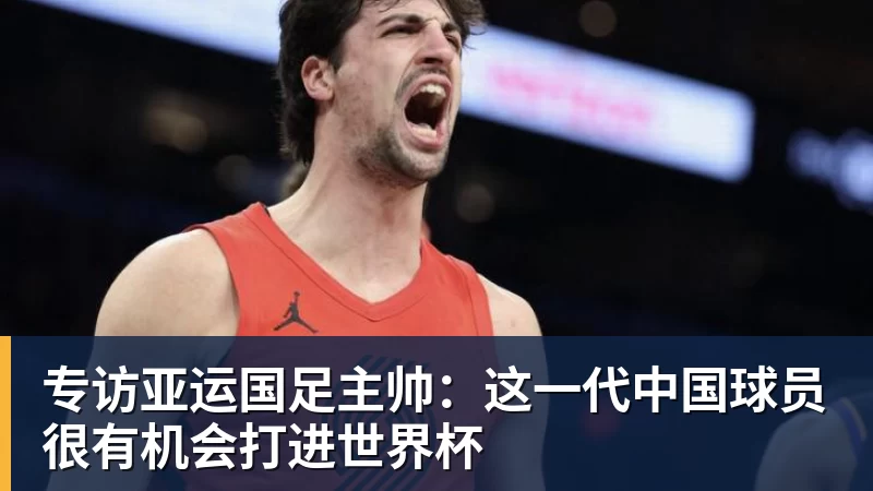 华体会体育专访亚运国足主帅：这一代中国球员很有机会打进世界杯