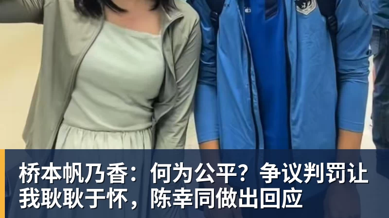华体会体育桥本帆乃香:何为公平?争议判罚让我耿耿于怀,陈幸同做出回应