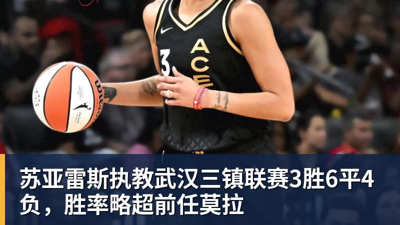 华体会体育苏亚雷斯执教武汉三镇联赛3胜6平4负，胜率略超前任莫拉