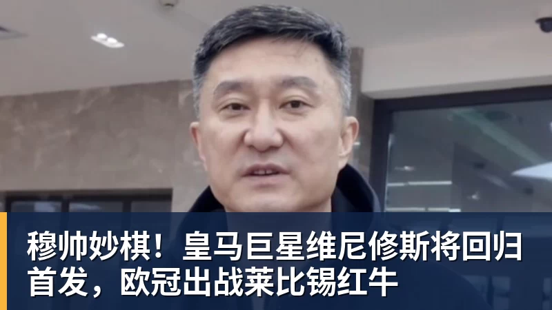 华体会体育穆帅妙棋!皇马巨星维尼修斯将回归首发,欧冠出战莱比锡红牛