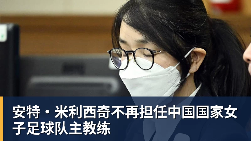 华体会体育安特·米利西奇不再担任中国国家女子足球队主教练