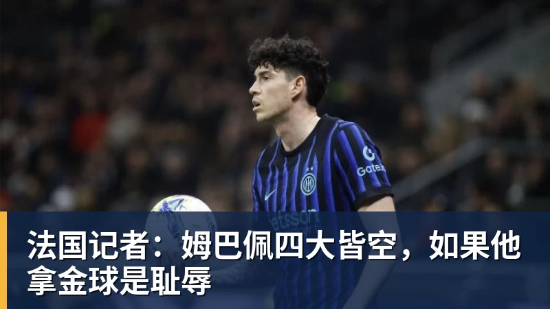 华体会体育法国记者:姆巴佩四大皆空,如果他拿金球是耻辱