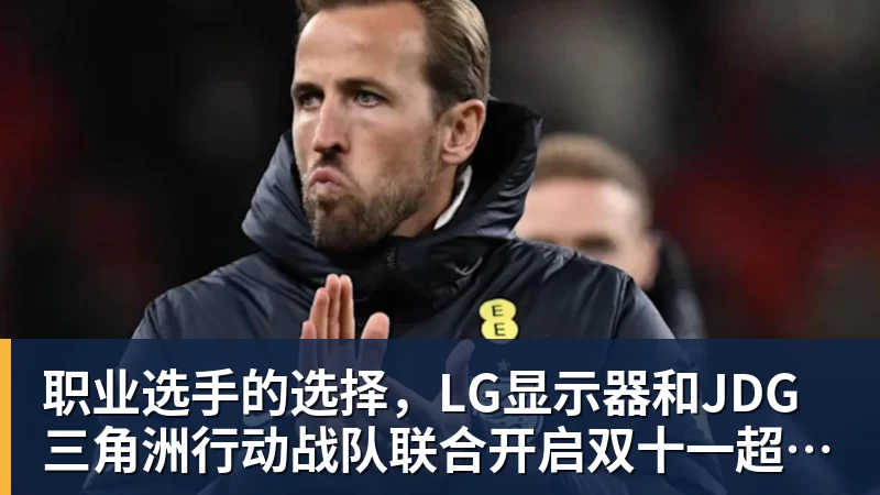华体会体育职业选手的选择，LG显示器和JDG三角洲行动战队联合开启双十一超级玩家嘉年华粉丝狂欢活动